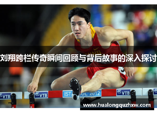 刘翔跨栏传奇瞬间回顾与背后故事的深入探讨