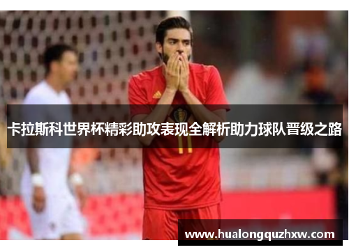 卡拉斯科世界杯精彩助攻表现全解析助力球队晋级之路