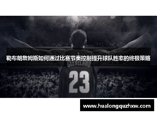 勒布朗詹姆斯如何通过比赛节奏控制提升球队胜率的终极策略