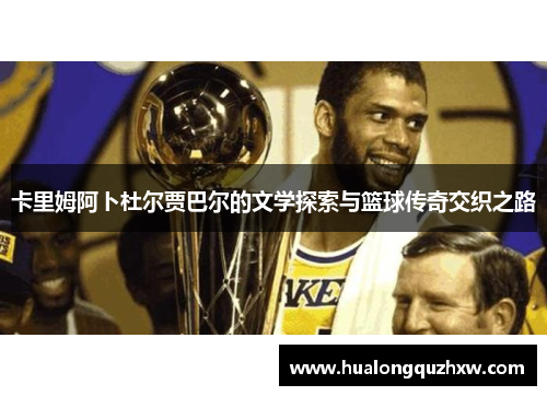 卡里姆阿卜杜尔贾巴尔的文学探索与篮球传奇交织之路