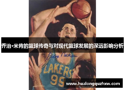 乔治·米肯的篮球传奇与对现代篮球发展的深远影响分析