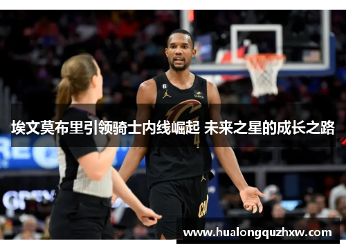 埃文莫布里引领骑士内线崛起 未来之星的成长之路