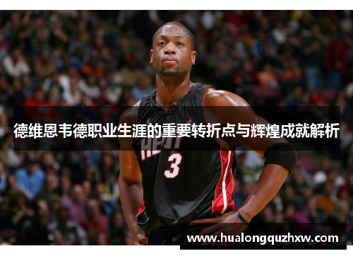 德维恩韦德职业生涯的重要转折点与辉煌成就解析