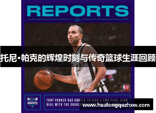 托尼·帕克的辉煌时刻与传奇篮球生涯回顾
