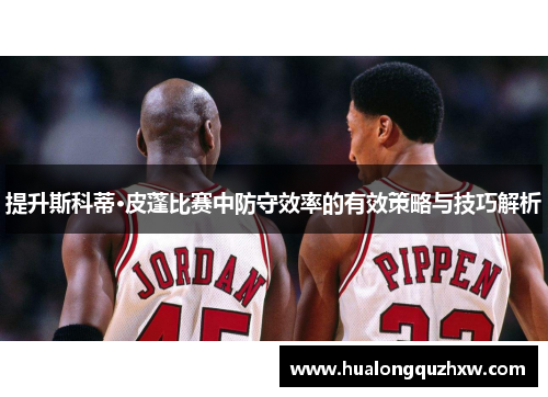 提升斯科蒂·皮蓬比赛中防守效率的有效策略与技巧解析