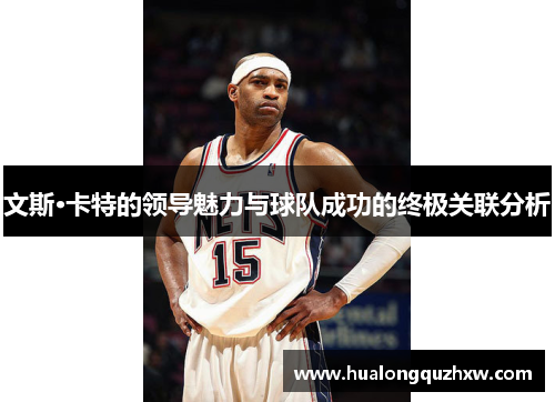 文斯·卡特的领导魅力与球队成功的终极关联分析