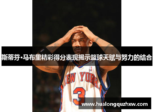 斯蒂芬·马布里精彩得分表现揭示篮球天赋与努力的结合