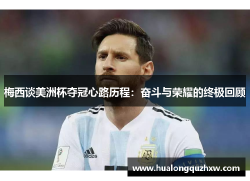 梅西谈美洲杯夺冠心路历程：奋斗与荣耀的终极回顾