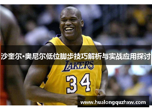 沙奎尔·奥尼尔低位脚步技巧解析与实战应用探讨