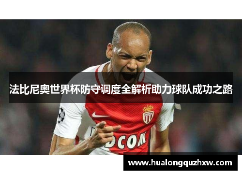 法比尼奥世界杯防守调度全解析助力球队成功之路