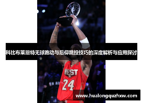 科比布莱恩特无球跑动与后仰跳投技巧的深度解析与应用探讨