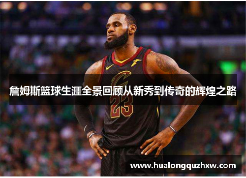 詹姆斯篮球生涯全景回顾从新秀到传奇的辉煌之路