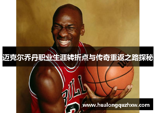 迈克尔乔丹职业生涯转折点与传奇重返之路探秘