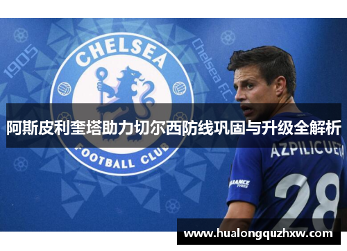 阿斯皮利奎塔助力切尔西防线巩固与升级全解析