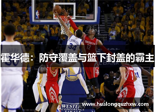霍华德：防守覆盖与篮下封盖的霸主