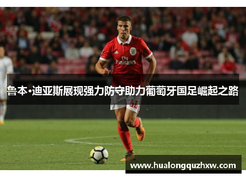 鲁本·迪亚斯展现强力防守助力葡萄牙国足崛起之路