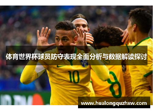 体育世界杯球员防守表现全面分析与数据解读探讨