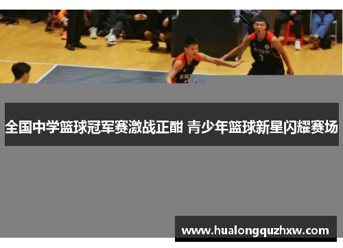 全国中学篮球冠军赛激战正酣 青少年篮球新星闪耀赛场
