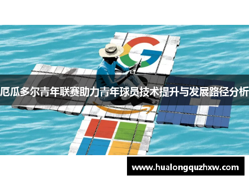厄瓜多尔青年联赛助力青年球员技术提升与发展路径分析