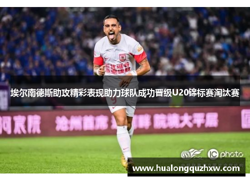 埃尔南德斯助攻精彩表现助力球队成功晋级U20锦标赛淘汰赛