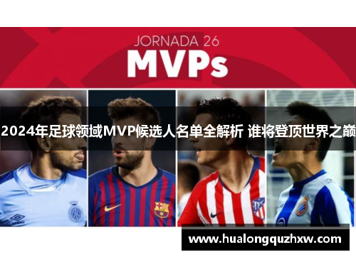 2024年足球领域MVP候选人名单全解析 谁将登顶世界之巅