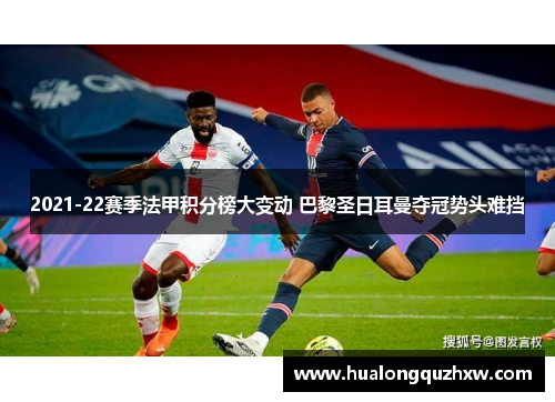 2021-22赛季法甲积分榜大变动 巴黎圣日耳曼夺冠势头难挡