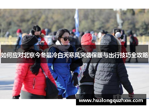 如何应对北京今冬最冷白天寒风突袭保暖与出行技巧全攻略
