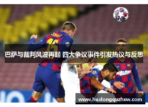 巴萨与裁判风波再起 四大争议事件引发热议与反思