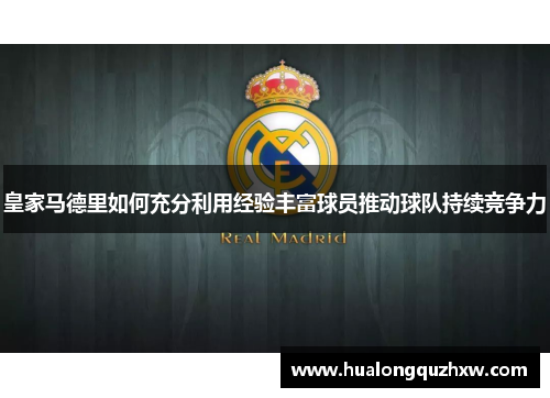 皇家马德里如何充分利用经验丰富球员推动球队持续竞争力