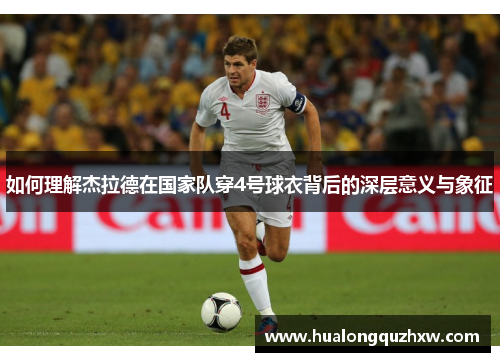 如何理解杰拉德在国家队穿4号球衣背后的深层意义与象征