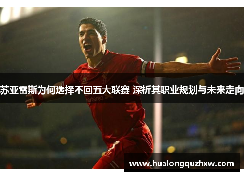 苏亚雷斯为何选择不回五大联赛 深析其职业规划与未来走向