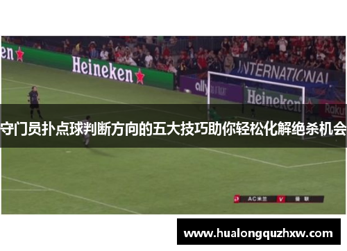 守门员扑点球判断方向的五大技巧助你轻松化解绝杀机会