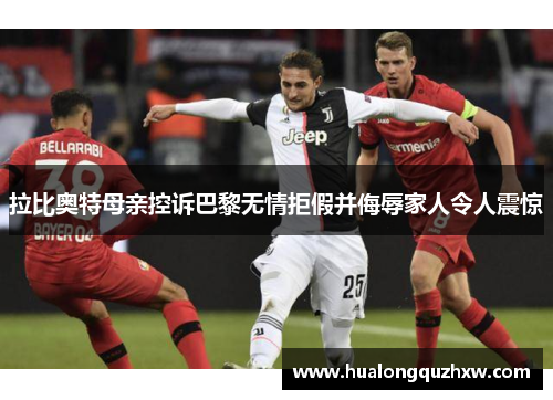 拉比奥特母亲控诉巴黎无情拒假并侮辱家人令人震惊