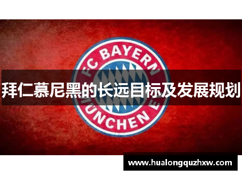 拜仁慕尼黑的长远目标及发展规划 拜仁慕尼黑的长远目标及发展规划