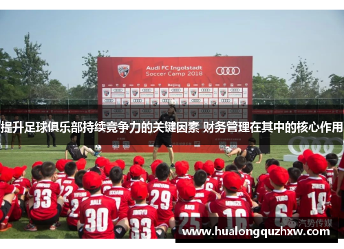 提升足球俱乐部持续竞争力的关键因素 财务管理在其中的核心作用 提升足球俱乐部持续竞争力的关键因素 财务管理在其中的核心作用