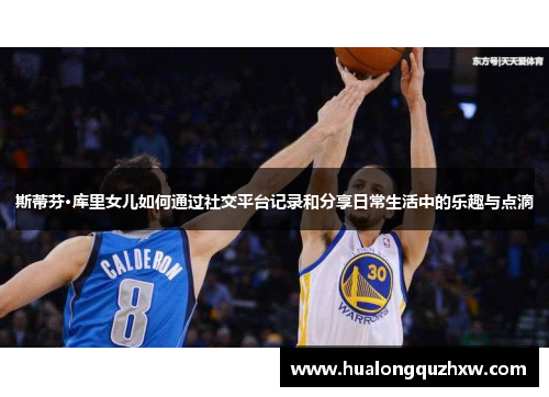 斯蒂芬·库里女儿如何通过社交平台记录和分享日常生活中的乐趣与点滴