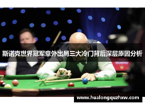 斯诺克世界冠军意外出局三大冷门背后深层原因分析