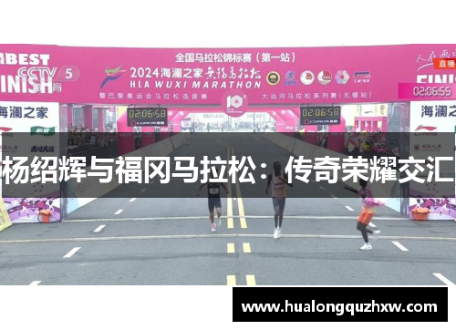 杨绍辉与福冈马拉松:传奇荣耀交汇 杨绍辉与福冈马拉松:传奇荣耀交汇