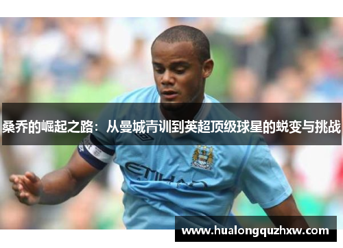 桑乔的崛起之路：从曼城青训到英超顶级球星的蜕变与挑战