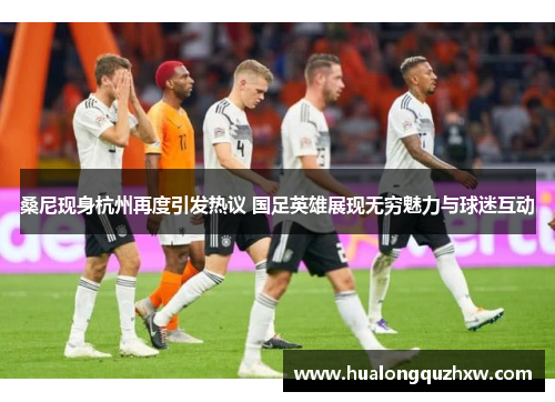 桑尼现身杭州再度引发热议 国足英雄展现无穷魅力与球迷互动 桑尼现身杭州再度引发热议 国足英雄展现无穷魅力与球迷互动