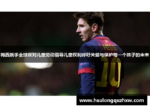 梅西携手全球反对儿童劳动倡导儿童权利呼吁关爱与保护每一个孩子的未来 梅西携手全球反对儿童劳动倡导儿童权利呼吁关爱与保护每一个孩子的未来