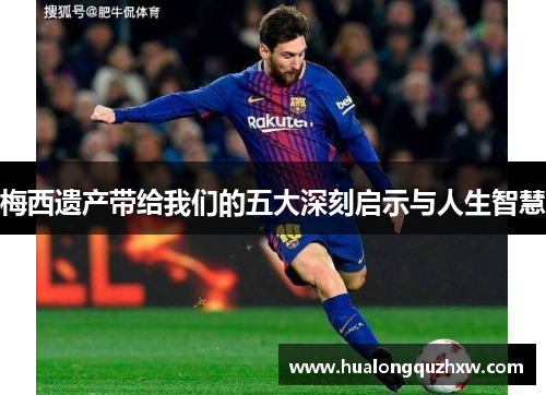 梅西遗产带给我们的五大深刻启示与人生智慧